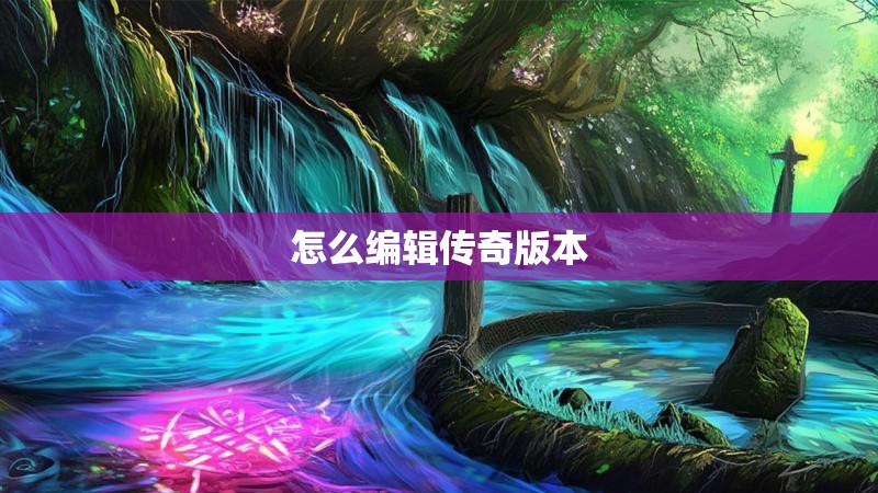 怎么编辑传奇版本