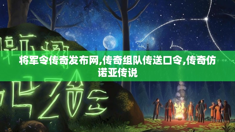 将军令传奇发布网,传奇组队传送口令,传奇仿诺亚传说