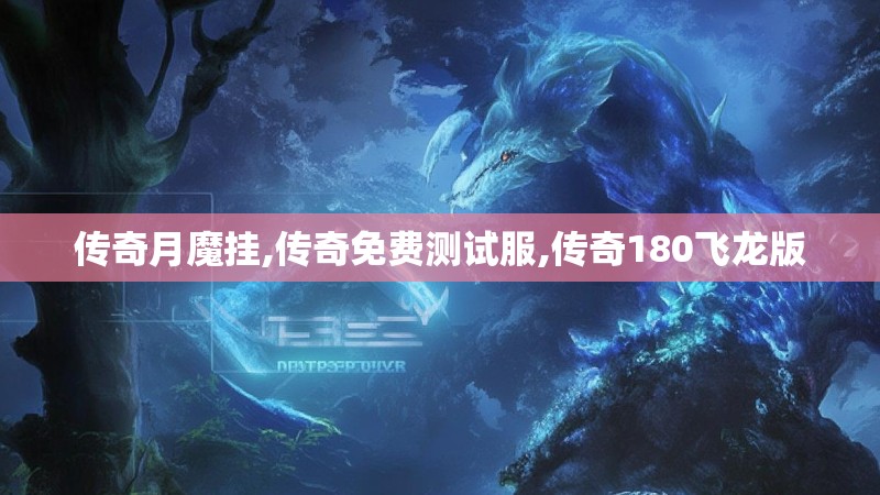 传奇月魔挂,传奇免费测试服,传奇180飞龙版