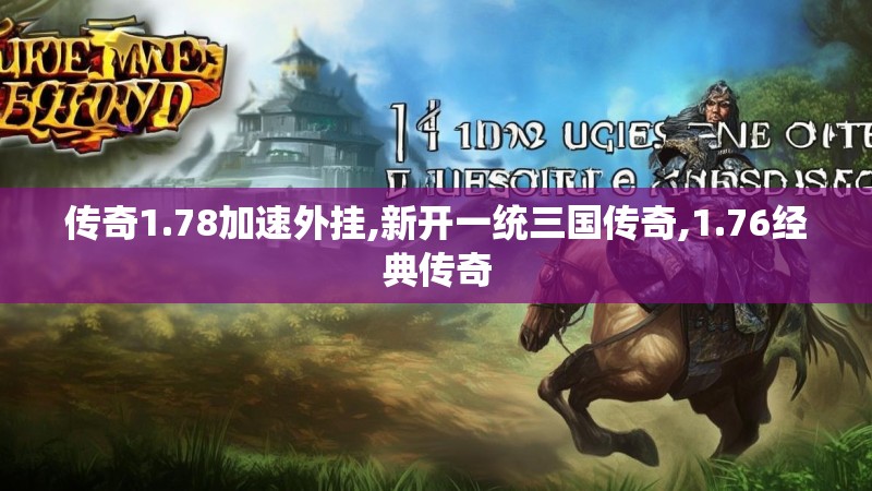 传奇1.78加速外挂,新开一统三国传奇,1.76经典传奇 传奇1.78加速外挂,新开一统三国传奇,1.76经典传奇