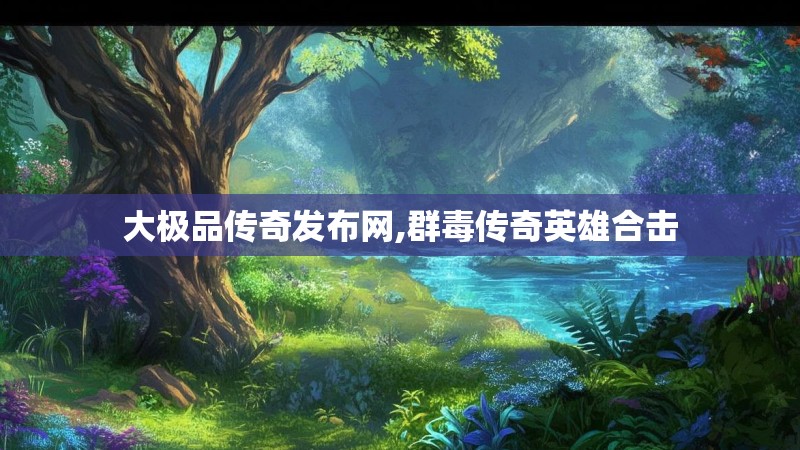 大极品传奇发布网,群毒传奇英雄合击