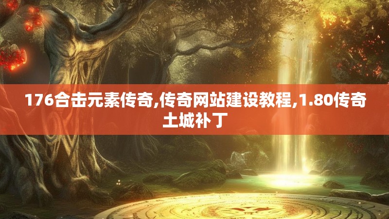 176合击元素传奇,传奇网站建设教程,1.80传奇土城补丁