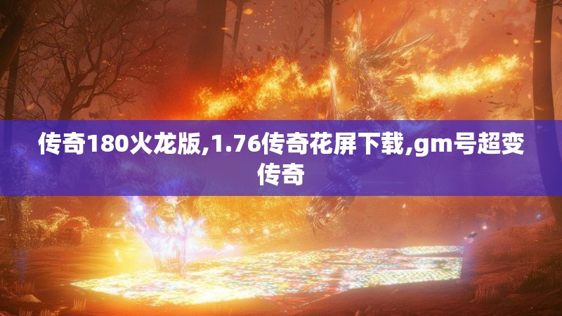 传奇180火龙版,1.76传奇花屏下载,gm号超变传奇