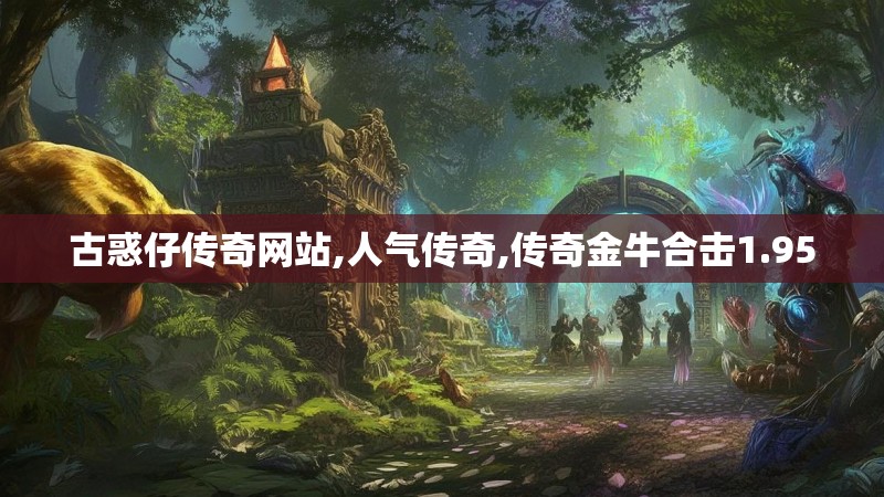 古惑仔传奇网站,人气传奇,传奇金牛合击1.95