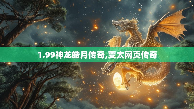 1.99神龙皓月传奇,变太网页传奇