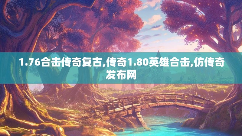 1.76合击传奇复古,传奇1.80英雄合击,仿传奇发布网