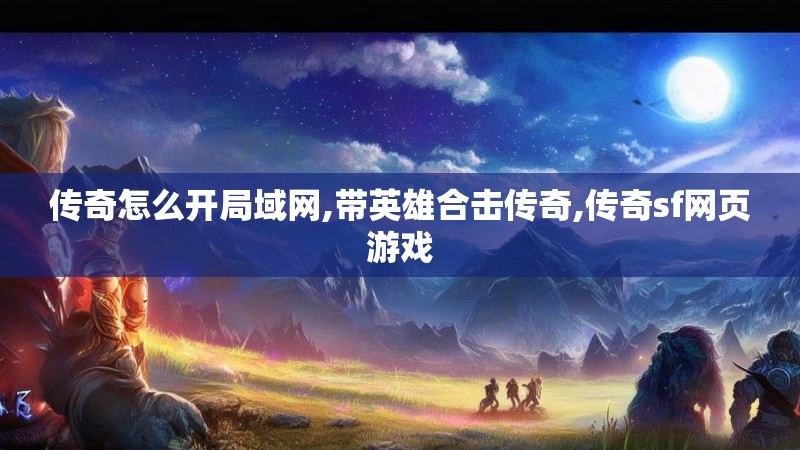 传奇怎么开局域网,带英雄合击传奇,传奇sf网页游戏