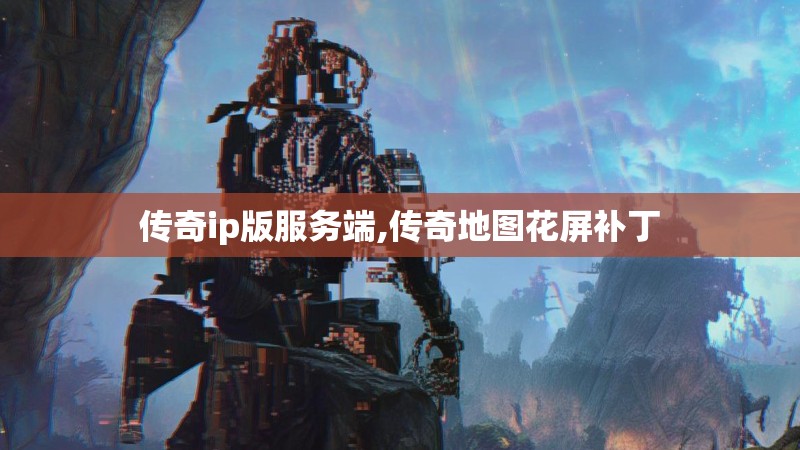 传奇ip版服务端,传奇地图花屏补丁