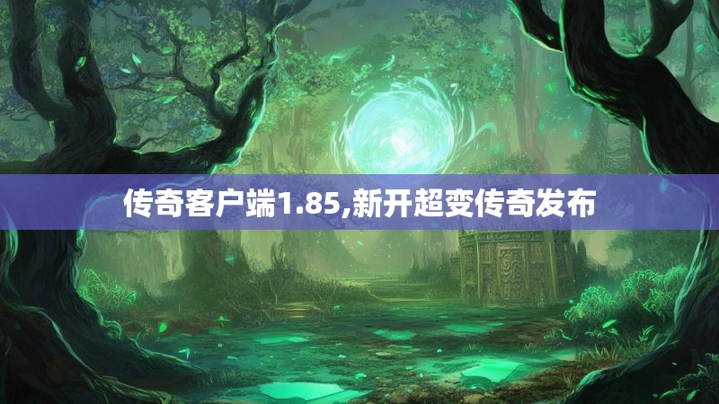 传奇客户端1.85,新开超变传奇发布