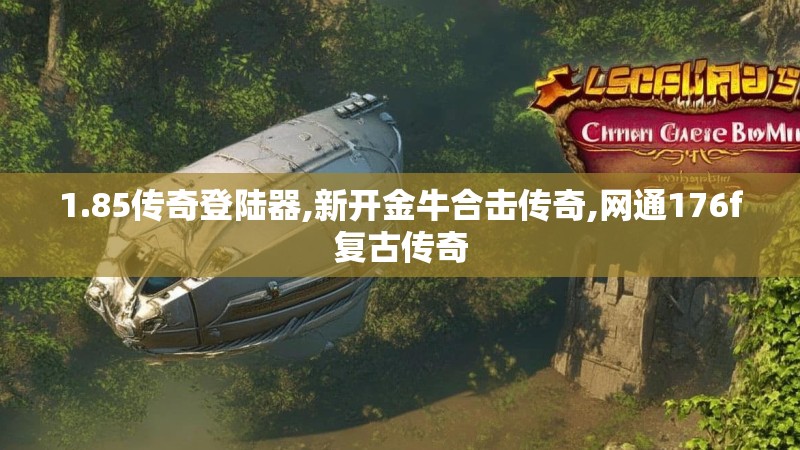 1.85传奇登陆器,新开金牛合击传奇,网通176f复古传奇
