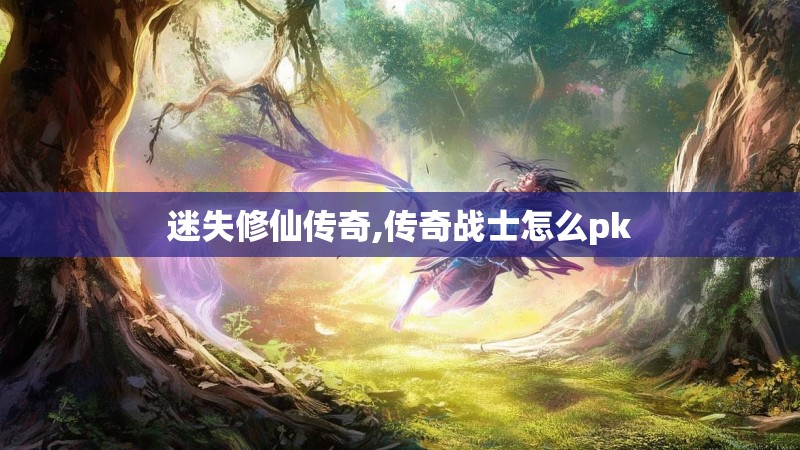 迷失修仙传奇,传奇战士怎么pk