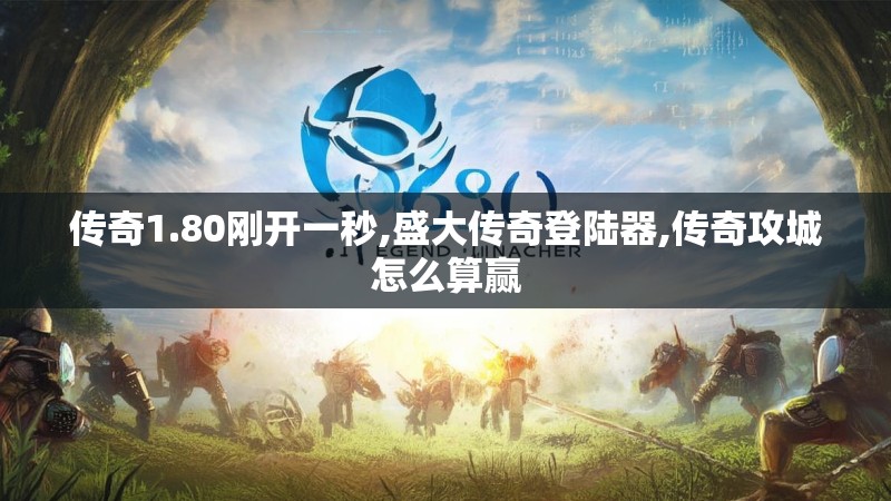 传奇1.80刚开一秒,盛大传奇登陆器,传奇攻城怎么算赢