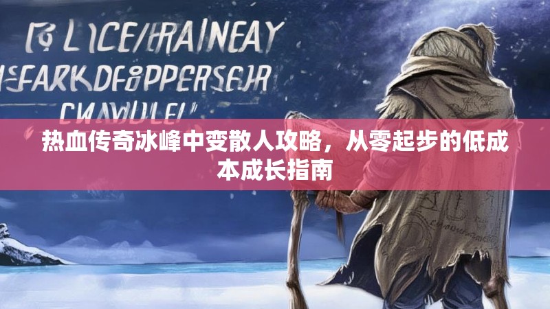 热血传奇冰峰中变散人攻略，从零起步的低成本成长指南