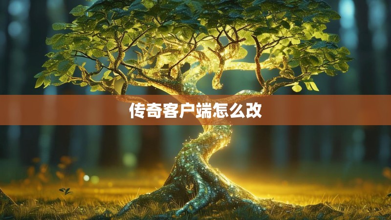 传奇客户端怎么改