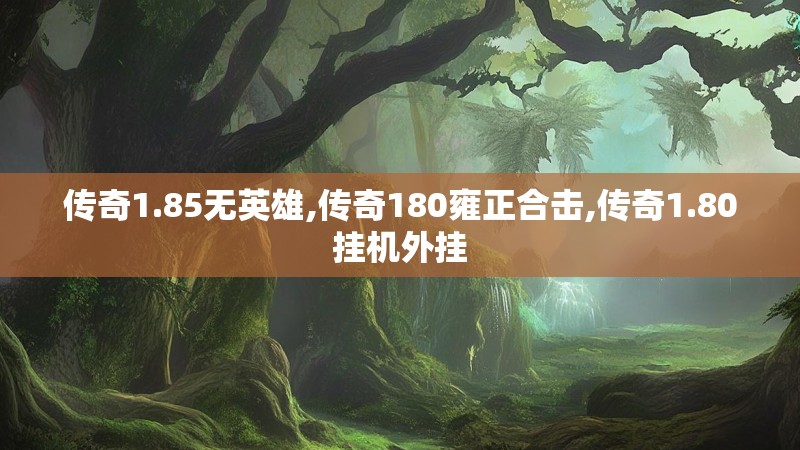 传奇1.85无英雄,传奇180雍正合击,传奇1.80挂机外挂