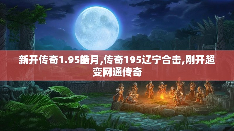 新开传奇1.95皓月,传奇195辽宁合击,刚开超变网通传奇