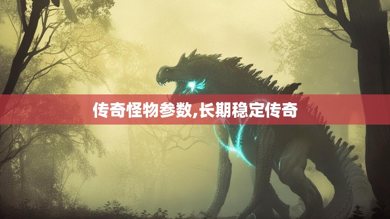 传奇怪物参数,长期稳定传奇