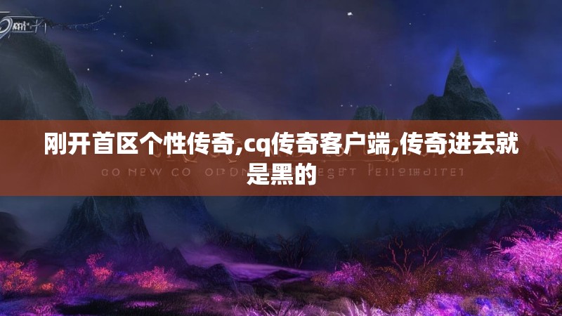 刚开首区个性传奇,cq传奇客户端,传奇进去就是黑的
