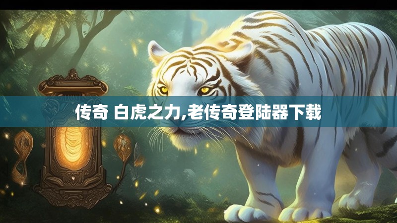 传奇 白虎之力,老传奇登陆器下载