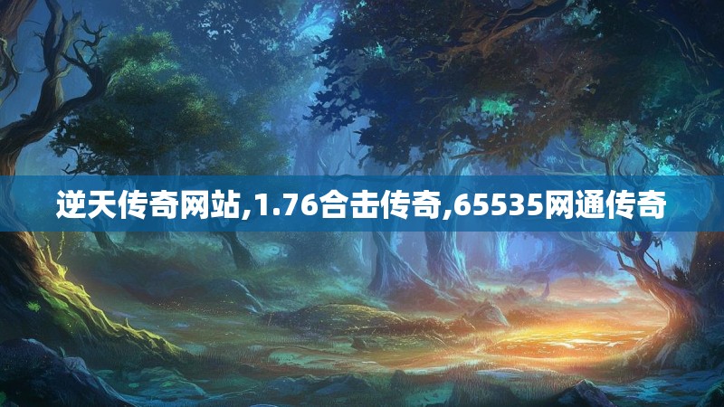逆天传奇网站,1.76合击传奇,65535网通传奇 逆天传奇网站,1.76合击传奇,65535网通传奇
