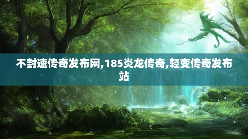 不封速传奇发布网,185炎龙传奇,轻变传奇发布站