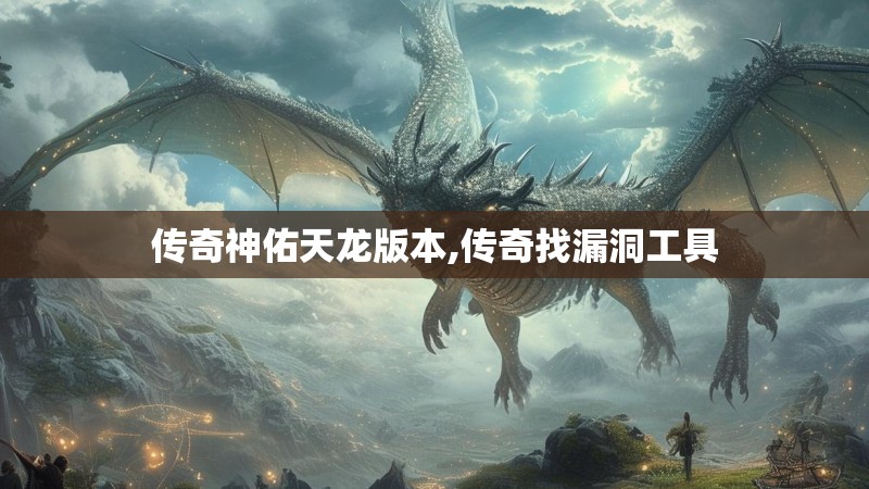 传奇神佑天龙版本,传奇找漏洞工具 传奇神佑天龙版本,传奇找漏洞工具