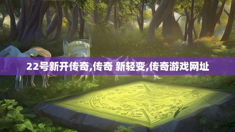 22号新开传奇,传奇 新轻变,传奇游戏网址