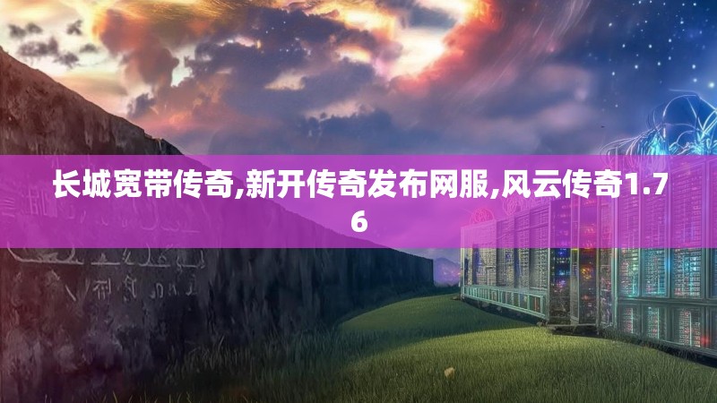 长城宽带传奇,新开传奇发布网服,风云传奇1.76