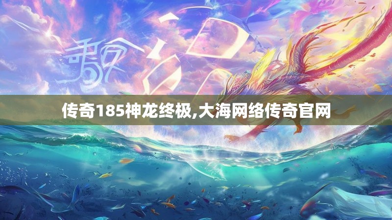 传奇185神龙终极,大海网络传奇官网