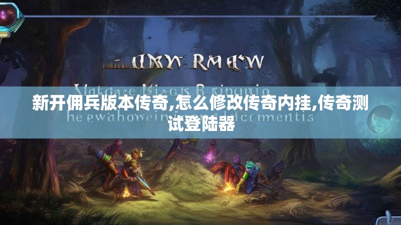 新开佣兵版本传奇,怎么修改传奇内挂,传奇测试登陆器