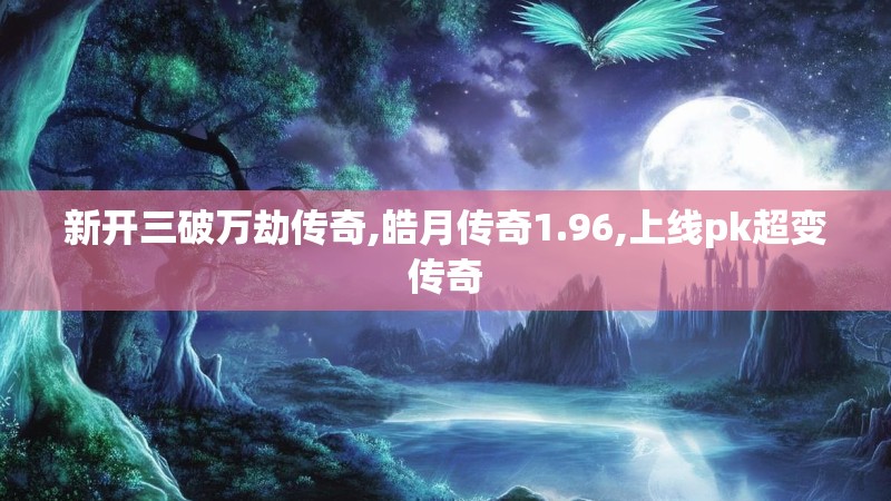 新开三破万劫传奇,皓月传奇1.96,上线pk超变传奇