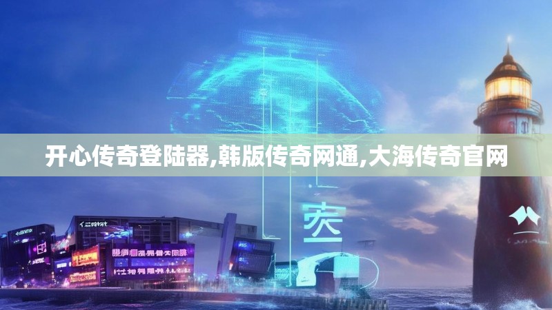 开心传奇登陆器,韩版传奇网通,大海传奇官网