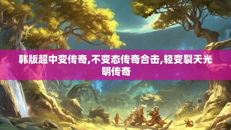 韩版超中变传奇,不变态传奇合击,轻变裂天光明传奇