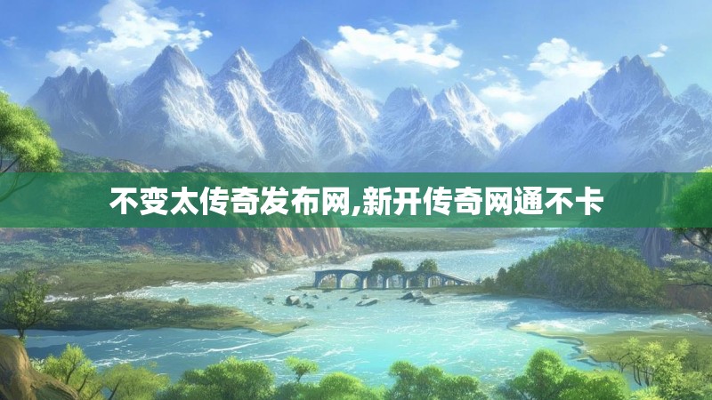不变太传奇发布网,新开传奇网通不卡