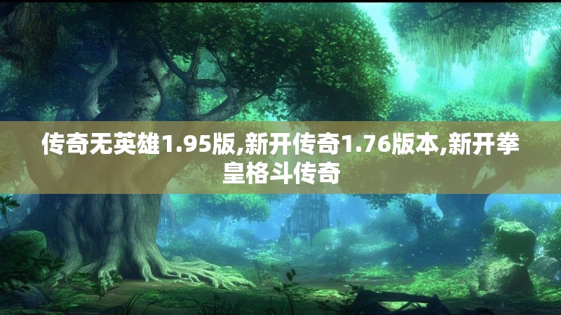 传奇无英雄1.95版,新开传奇1.76版本,新开拳皇格斗传奇