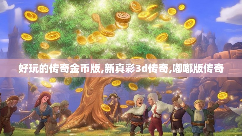 好玩的传奇金币版,新真彩3d传奇,嘟嘟版传奇