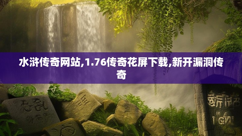 水浒传奇网站,1.76传奇花屏下载,新开漏洞传奇