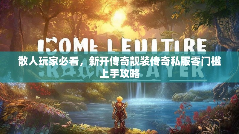 散人玩家必看，新开传奇靓装传奇私服零门槛上手攻略