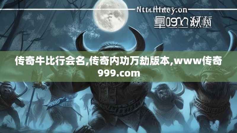 传奇牛比行会名,传奇内功万劫版本,www传奇999.com