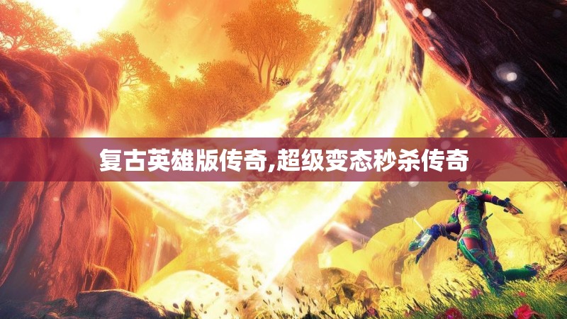 复古英雄版传奇,超级变态秒杀传奇