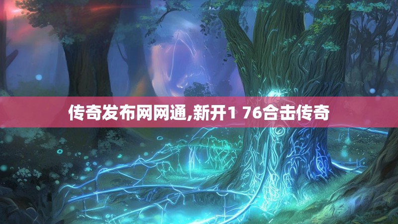 传奇发布网网通,新开1 76合击传奇