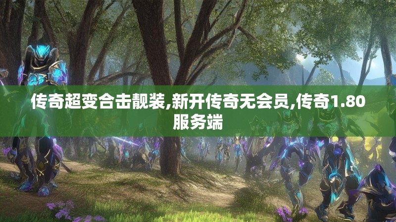 传奇超变合击靓装,新开传奇无会员,传奇1.80服务端