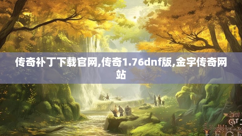 传奇补丁下载官网,传奇1.76dnf版,金宇传奇网站