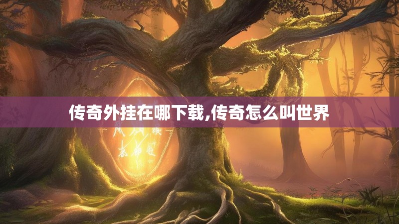 传奇外挂在哪下载,传奇怎么叫世界 传奇外挂在哪下载,传奇怎么叫世界