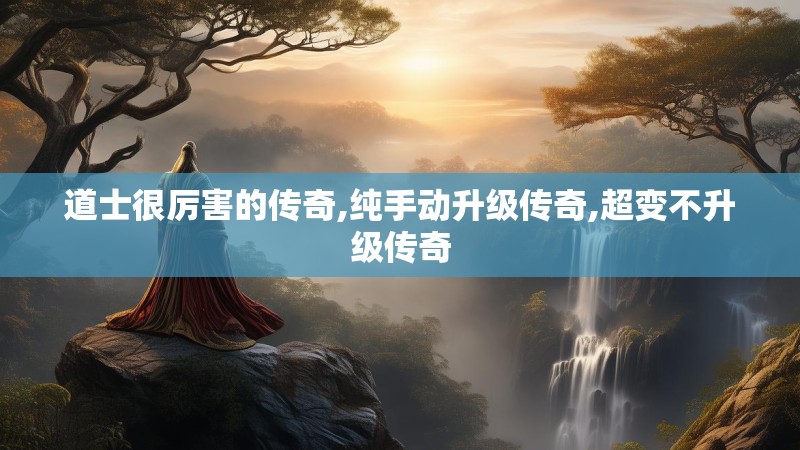 道士很厉害的传奇,纯手动升级传奇,超变不升级传奇