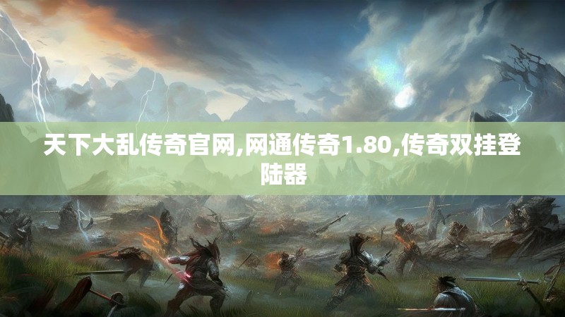 天下大乱传奇官网,网通传奇1.80,传奇双挂登陆器