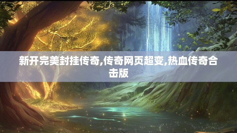 新开完美封挂传奇,传奇网页超变,热血传奇合击版