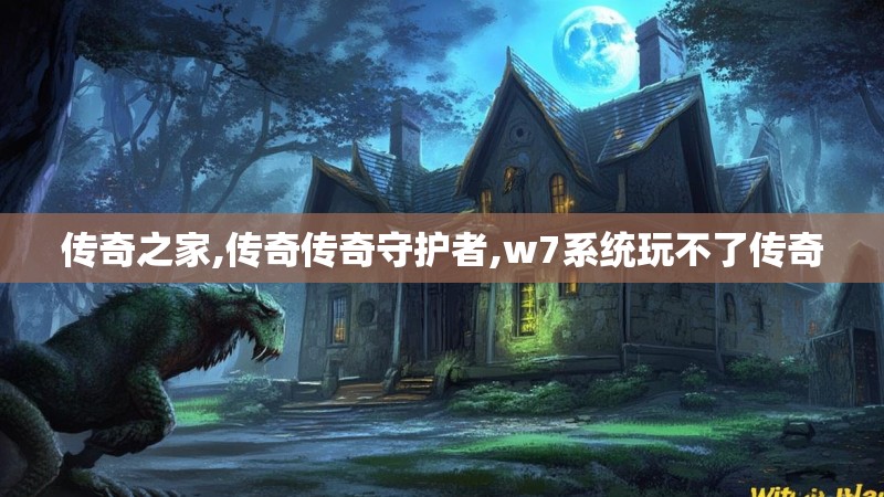 传奇之家,传奇传奇守护者,w7系统玩不了传奇