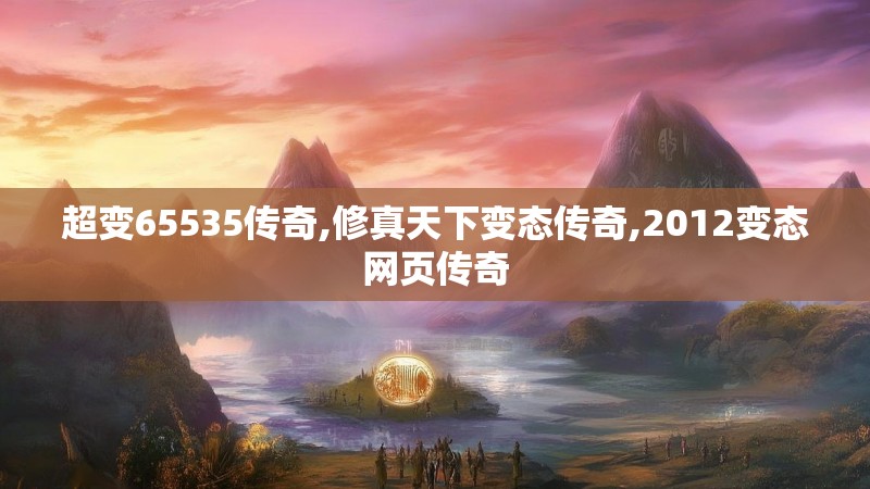 超变65535传奇,修真天下变态传奇,2012变态网页传奇