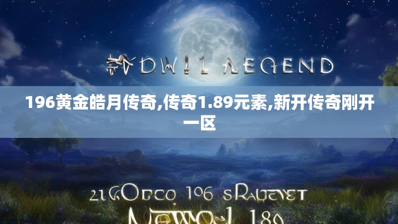 196黄金皓月传奇,传奇1.89元素,新开传奇刚开一区
